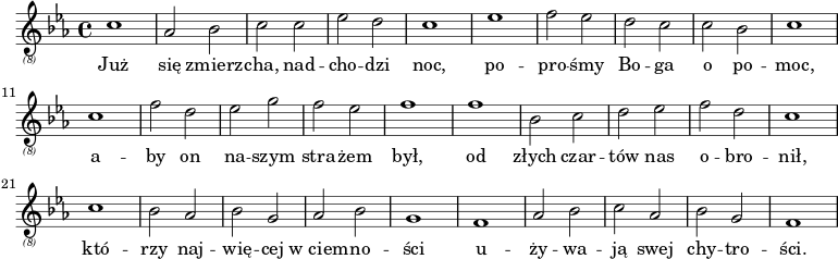 
{
 \relative {
 \key c \minor
 \clef "treble_(8)"
 \time 4/4  
    c'1 as2 bes2 c2 c2 es2 d2 c1 es1 f2 es2
    d2 c2 c2 bes2 c1 c1 f2 d2 es2 g2 f2 es2 f1
    f1 bes,2 c2 d2 es2 f2 d2 c1 c1 bes2 as2 bes2 g2  
    as2 bes2 g1 f1 as2 bes2 c2 as2 bes2 g2 f1
}
 \addlyrics {
        Już się zmierz -- cha, nad -- cho -- dzi noc, po -- pro -- śmy
        Bo -- ga o po -- moc, a -- by on na -- szym stra -- żem był,
        od złych czar -- tów nas o -- bro -- nił, któ -- rzy naj -- wię -- cej
        w_ciem -- no -- ści u -- ży -- wa -- ją swej chy -- tro -- ści. \bar "||"
    }
}